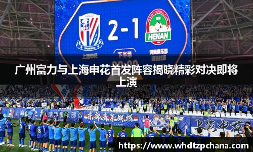 广州富力与上海申花首发阵容揭晓精彩对决即将上演