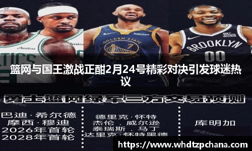 篮网与国王激战正酣2月24号精彩对决引发球迷热议