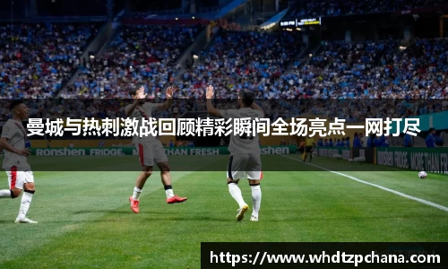 曼城与热刺激战回顾精彩瞬间全场亮点一网打尽