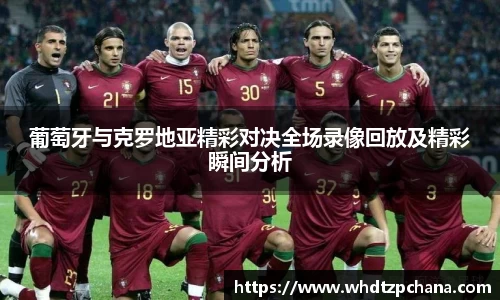 葡萄牙与克罗地亚精彩对决全场录像回放及精彩瞬间分析