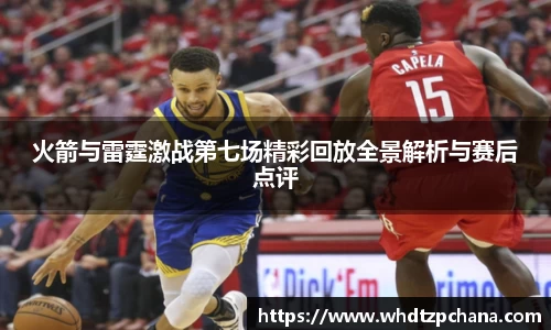 火箭与雷霆激战第七场精彩回放全景解析与赛后点评
