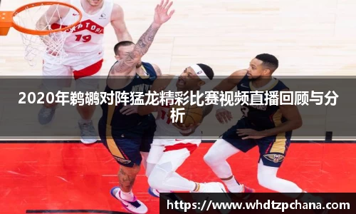2020年鹈鹕对阵猛龙精彩比赛视频直播回顾与分析